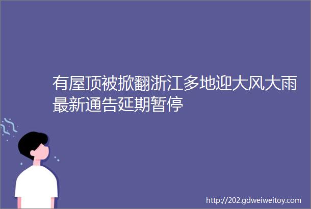 有屋顶被掀翻浙江多地迎大风大雨最新通告延期暂停